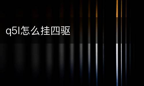 q5l怎么挂四驱