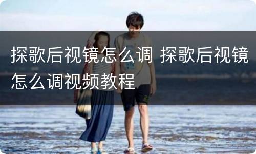 探歌后视镜怎么调 探歌后视镜怎么调视频教程