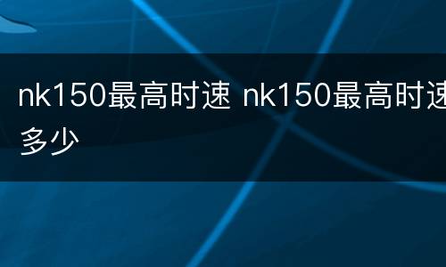 nk150最高时速 nk150最高时速多少