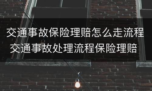 交通事故保险理赔怎么走流程 交通事故处理流程保险理赔
