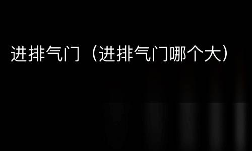 进排气门（进排气门哪个大）