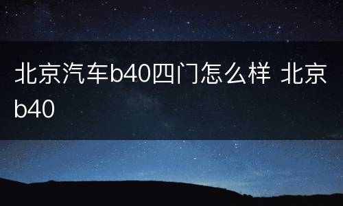北京汽车b40四门怎么样 北京b40