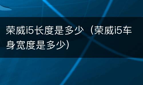 荣威i5长度是多少（荣威i5车身宽度是多少）