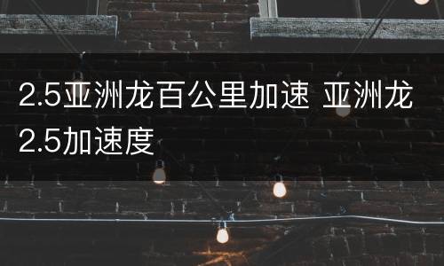 2.5亚洲龙百公里加速 亚洲龙2.5加速度