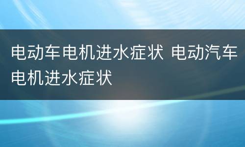 电动车电机进水症状 电动汽车电机进水症状