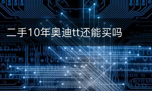 二手10年奥迪tt还能买吗