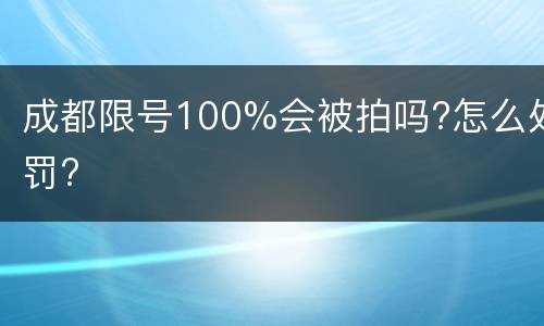成都限号100%会被拍吗?怎么处罚?
