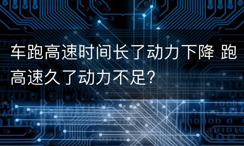 车跑高速时间长了动力下降 跑高速久了动力不足?