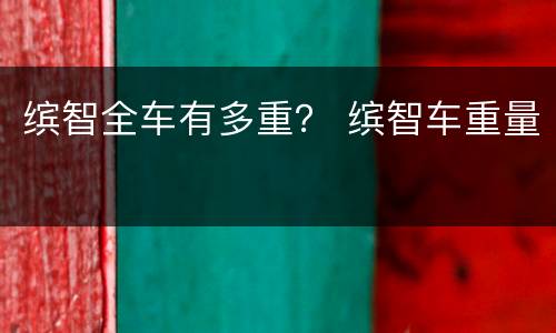 缤智全车有多重？ 缤智车重量
