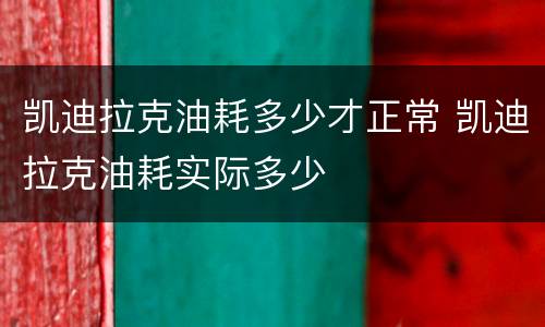 凯迪拉克油耗多少才正常 凯迪拉克油耗实际多少