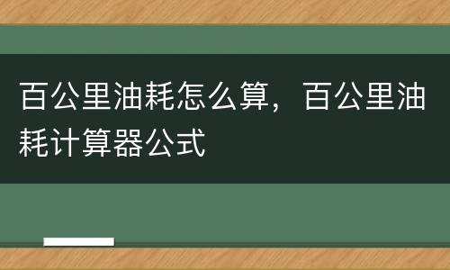 百公里油耗怎么算，百公里油耗计算器公式