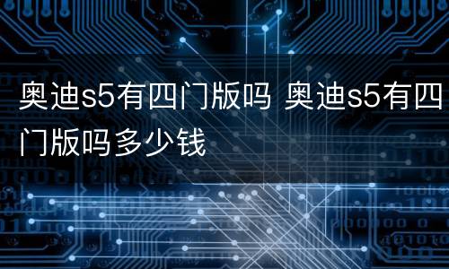 奥迪s5有四门版吗 奥迪s5有四门版吗多少钱