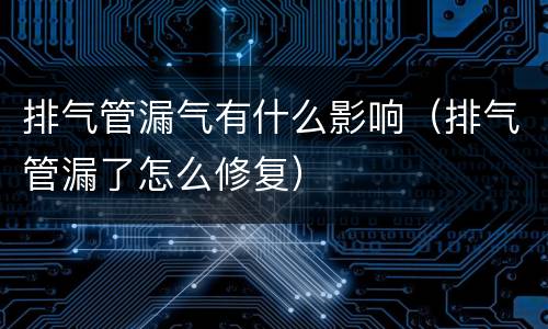排气管漏气有什么影响（排气管漏了怎么修复）