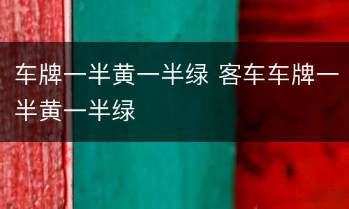 车牌一半黄一半绿 客车车牌一半黄一半绿