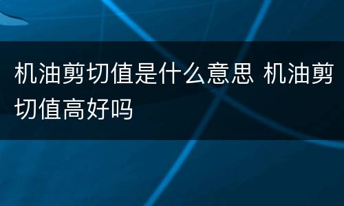 机油剪切值是什么意思 机油剪切值高好吗