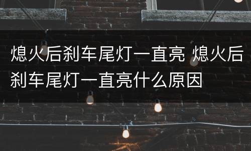 熄火后刹车尾灯一直亮 熄火后刹车尾灯一直亮什么原因