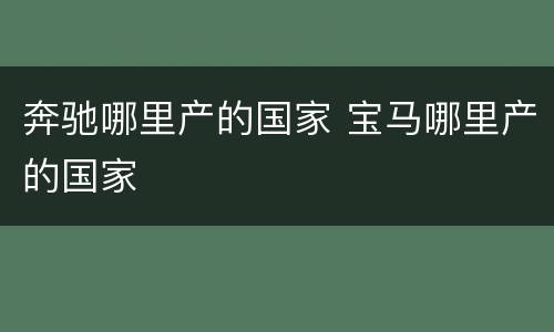 奔驰哪里产的国家 宝马哪里产的国家