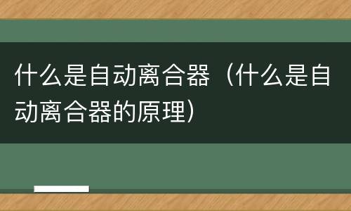 什么是自动离合器（什么是自动离合器的原理）