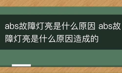 abs故障灯亮是什么原因 abs故障灯亮是什么原因造成的