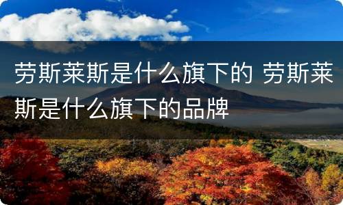 劳斯莱斯是什么旗下的 劳斯莱斯是什么旗下的品牌