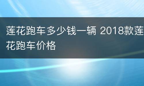 莲花跑车多少钱一辆 2018款莲花跑车价格