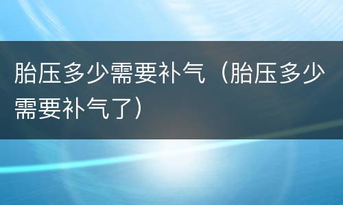 胎压多少需要补气（胎压多少需要补气了）