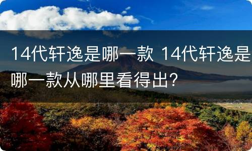 14代轩逸是哪一款 14代轩逸是哪一款从哪里看得出?