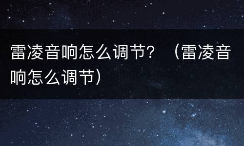 雷凌音响怎么调节？（雷凌音响怎么调节）