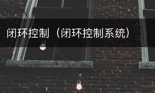 闭环控制（闭环控制系统）
