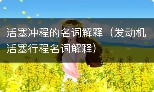 活塞冲程的名词解释（发动机活塞行程名词解释）