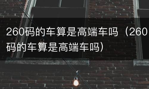 260码的车算是高端车吗（260码的车算是高端车吗）