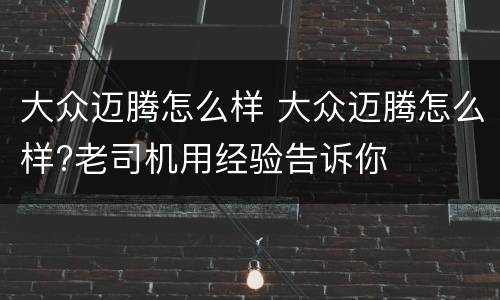 大众迈腾怎么样 大众迈腾怎么样?老司机用经验告诉你
