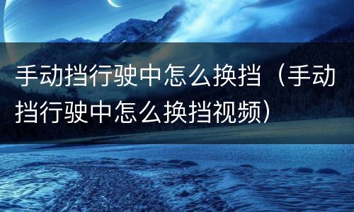 手动挡行驶中怎么换挡（手动挡行驶中怎么换挡视频）
