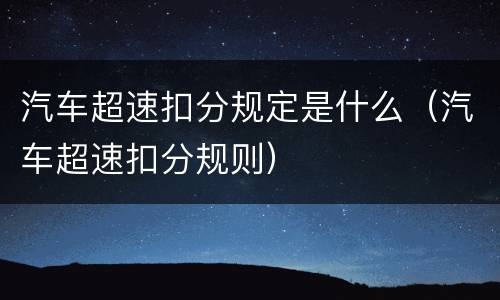 汽车超速扣分规定是什么（汽车超速扣分规则）