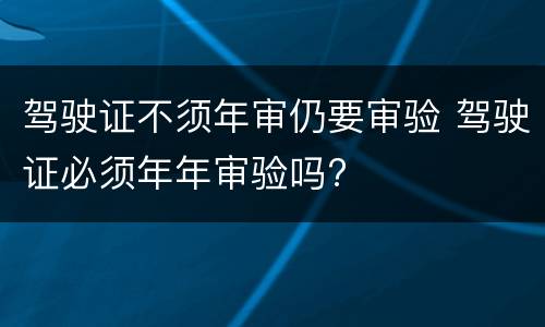 驾驶证不须年审仍要审验 驾驶证必须年年审验吗?