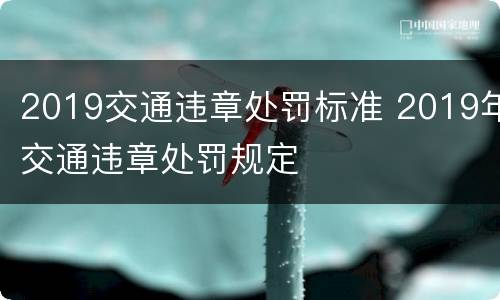 2019交通违章处罚标准 2019年交通违章处罚规定