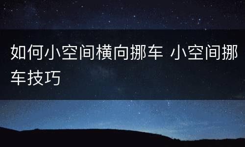 如何小空间横向挪车 小空间挪车技巧