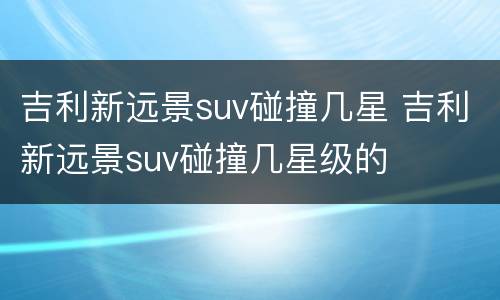 吉利新远景suv碰撞几星 吉利新远景suv碰撞几星级的