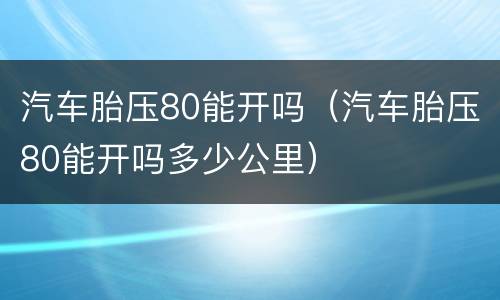 汽车胎压80能开吗（汽车胎压80能开吗多少公里）