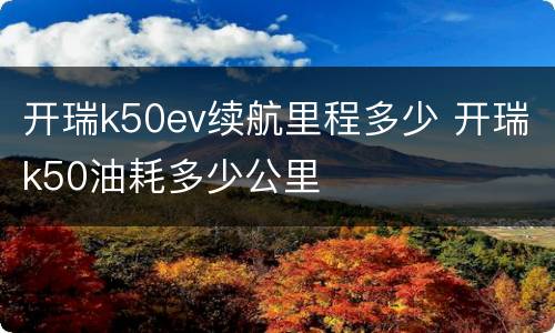 开瑞k50ev续航里程多少 开瑞k50油耗多少公里