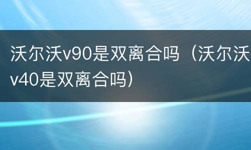沃尔沃v90是双离合吗（沃尔沃v40是双离合吗）