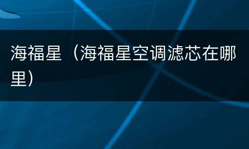 海福星（海福星空调滤芯在哪里）