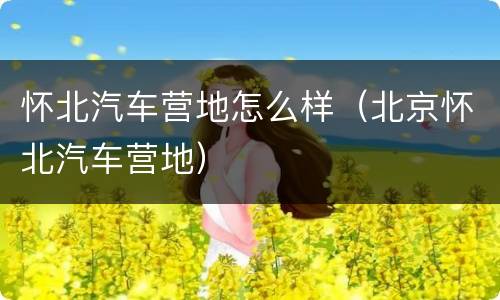 怀北汽车营地怎么样（北京怀北汽车营地）