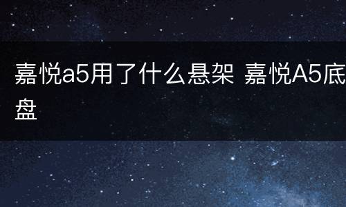 嘉悦a5用了什么悬架 嘉悦A5底盘