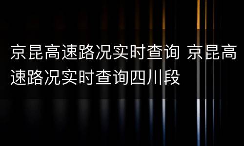 京昆高速路况实时查询 京昆高速路况实时查询四川段