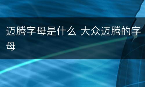 迈腾字母是什么 大众迈腾的字母