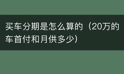 买车分期是怎么算的（20万的车首付和月供多少）