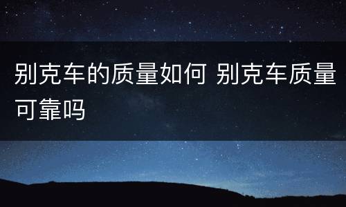 别克车的质量如何 别克车质量可靠吗