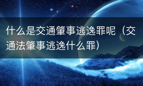 什么是交通肇事逃逸罪呢（交通法肇事逃逸什么罪）