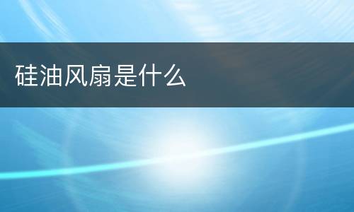 硅油风扇是什么